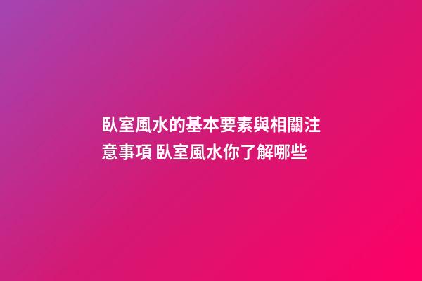 臥室風水的基本要素與相關注意事項 臥室風水你了解哪些
